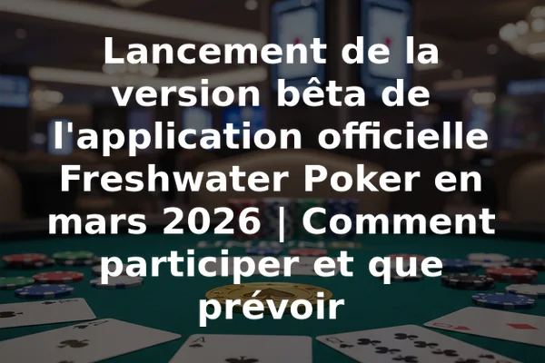 Lancement de la version bêta de l'application officielle Freshwater Poker en mars 2026 | Comment participer et que prévoir