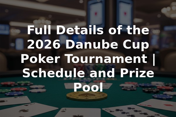 Full Details of the 2026 Danube Cup Poker Tournament | Schedule and Prize Pool