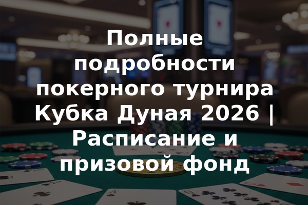 Полные подробности покерного турнира Кубка Дуная 2026 | Расписание и призовой фонд
