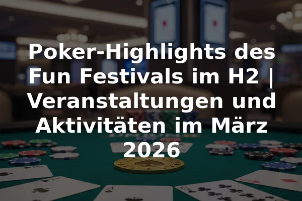Poker-Highlights des Fun Festivals im H2 | Veranstaltungen und Aktivitäten im März 2026