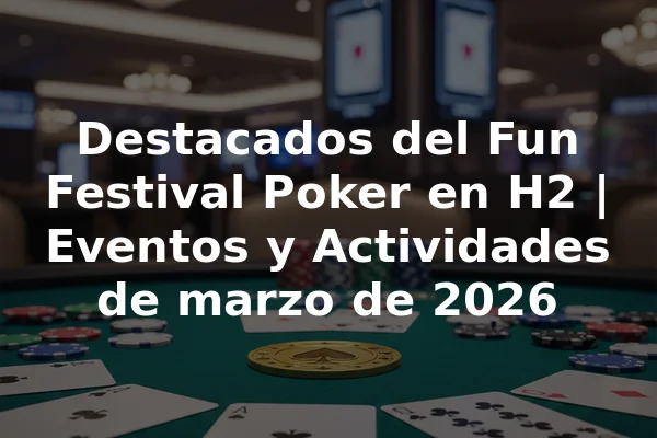 Destacados del Fun Festival Poker en H2 | Eventos y Actividades de marzo de 2026