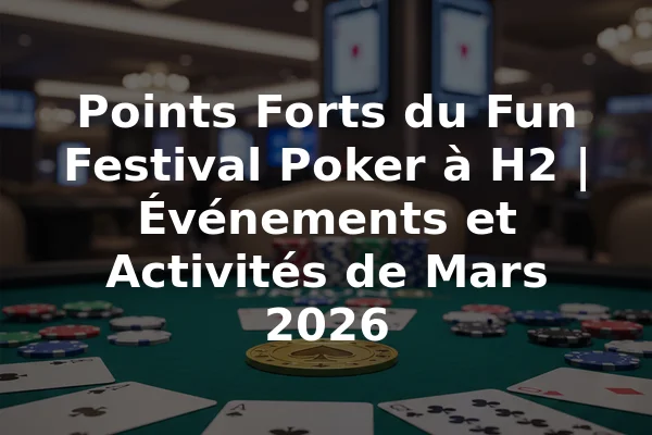 Points Forts du Fun Festival Poker à H2 | Événements et Activités de Mars 2026