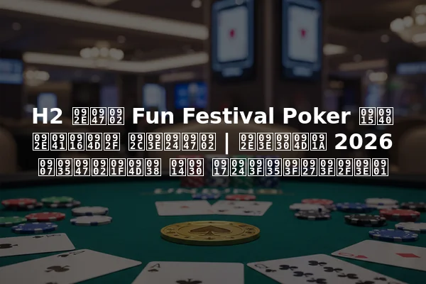 H2 में Fun Festival Poker की मुख्य बातें | मार्च 2026 इवेंट्स और गतिविधियाँ