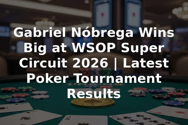 Gabriel Nóbrega Wins Big at WSOP Super Circuit 2026 | Latest Poker Tournament Results