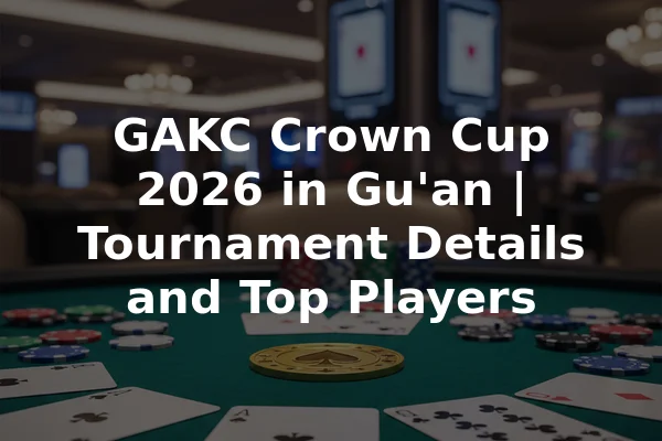 GAKC Crown Cup 2026 in Gu'an | Tournament Details and Top Players