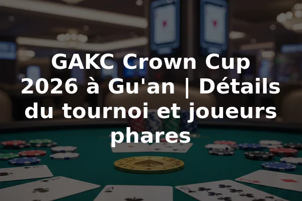 GAKC Crown Cup 2026 à Gu'an | Détails du tournoi et joueurs phares
