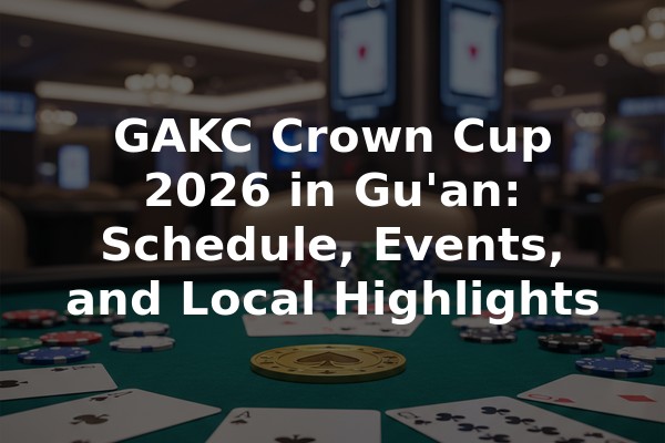 GAKC Crown Cup 2026 in Gu'an: Schedule, Events, and Local Highlights