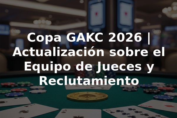Copa GAKC 2026 | Actualización sobre el Equipo de Jueces y Reclutamiento