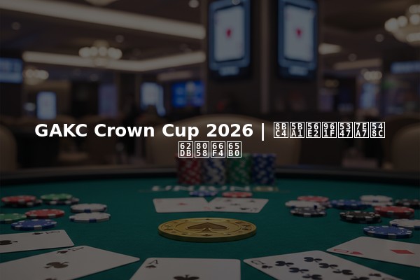 GAKC Crown Cup 2026 | 评审团队升级和招聘更新