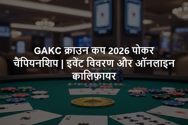 GAKC क्राउन कप 2026 पोकर चैंपियनशिप | इवेंट विवरण और ऑनलाइन क्वालिफ़ायर
