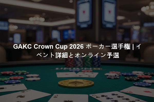 GAKC Crown Cup 2026 ポーカー選手権 | イベント詳細とオンライン予選