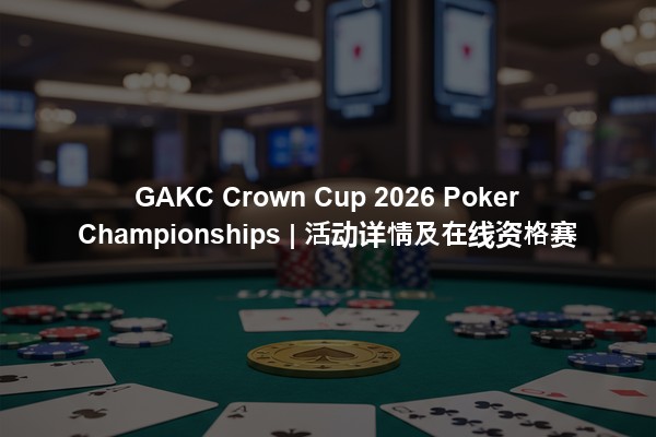 GAKC Crown Cup 2026 Poker Championships | 活动详情及在线资格赛