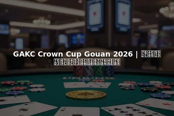 GAKC Crown Cup Gouan 2026 | 第一天结果和即将到来的亮点