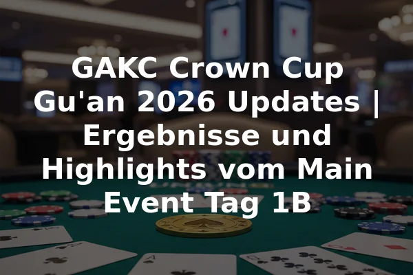 GAKC Crown Cup Gu'an 2026 Updates | Ergebnisse und Highlights vom Main Event Tag 1B