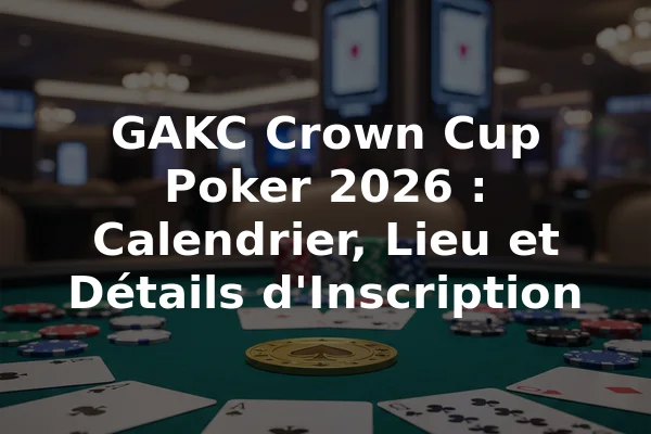 GAKC Crown Cup Poker 2026 : Calendrier, Lieu et Détails d'Inscription
