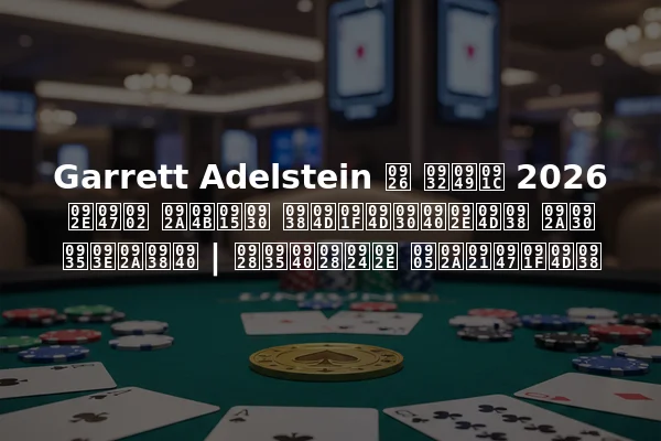 Garrett Adelstein द लॉज 2026 में पोकर स्ट्रीम्स पर वापसी | नवीनतम अपडेट्स