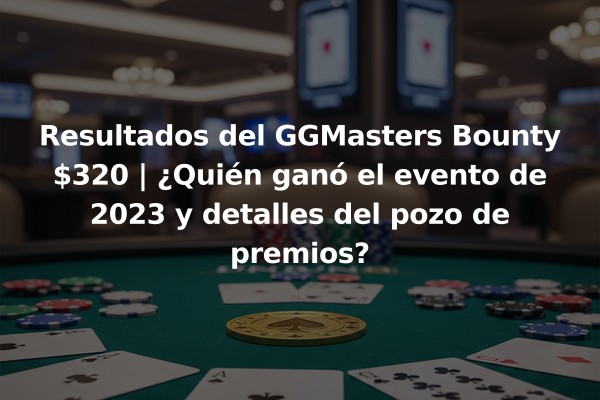 Resultados del GGMasters Bounty $320 | ¿Quién ganó el evento de 2023 y detalles del pozo de premios?