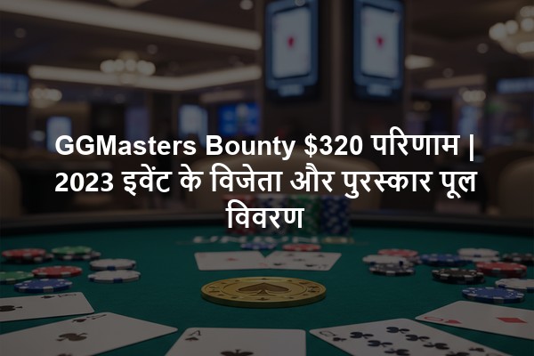 GGMasters Bounty $320 परिणाम | 2023 इवेंट के विजेता और पुरस्कार पूल विवरण