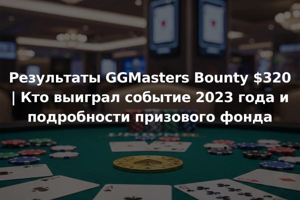 Результаты GGMasters Bounty $320 | Кто выиграл событие 2023 года и подробности призового фонда