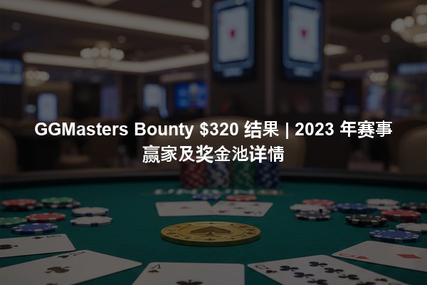 GGMasters Bounty $320 结果 | 2023 年赛事赢家及奖金池详情