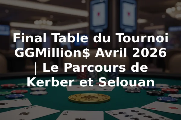 Final Table du Tournoi GGMillion$ Avril 2026 | Le Parcours de Kerber et Selouan