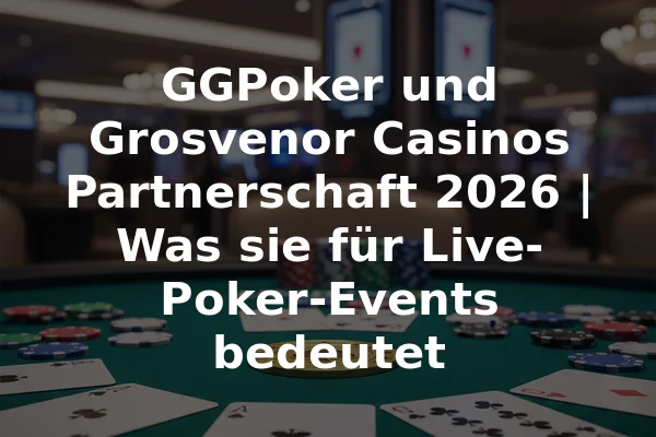 GGPoker und Grosvenor Casinos Partnerschaft 2026 | Was sie für Live-Poker-Events bedeutet