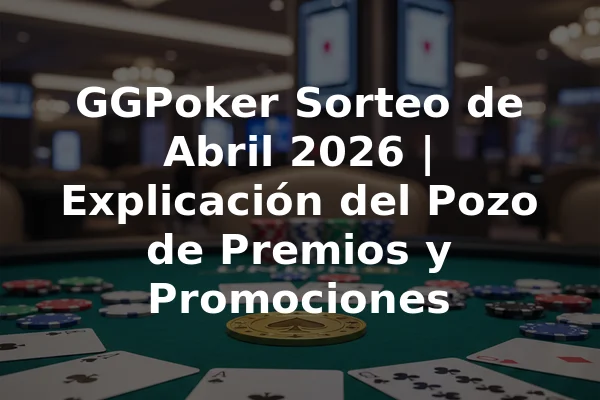 GGPoker Sorteo de Abril 2026 | Explicación del Pozo de Premios y Promociones