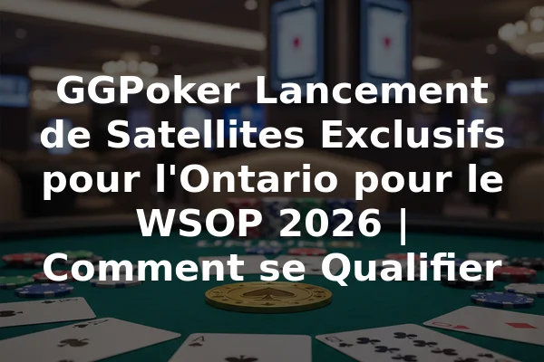 GGPoker Lancement de Satellites Exclusifs pour l'Ontario pour le WSOP 2026 | Comment se Qualifier