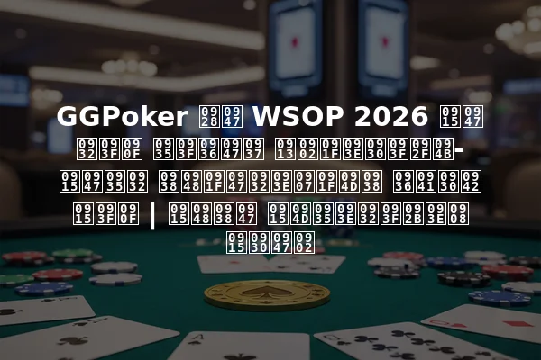 GGPoker ने WSOP 2026 के लिए विशेष ओंटारियो-केवल सैटेलाइट्स शुरू किए | कैसे क्वालिफाई करें