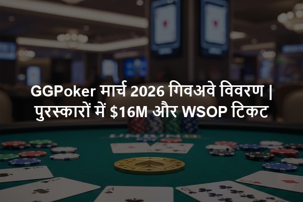GGPoker मार्च 2026 गिवअवे विवरण | पुरस्कारों में $16M और WSOP टिकट