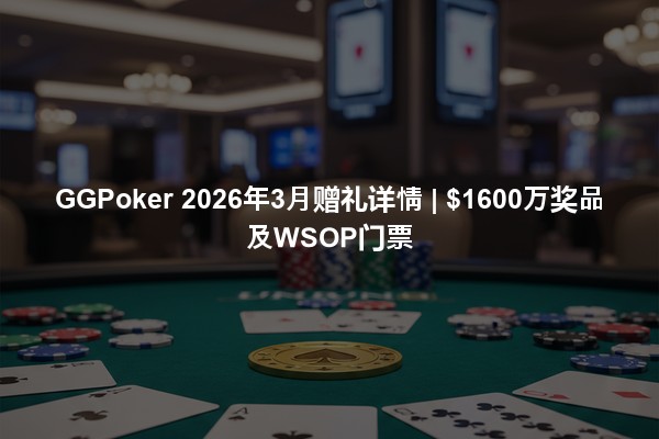 GGPoker 2026年3月赠礼详情 | $1600万奖品及WSOP门票