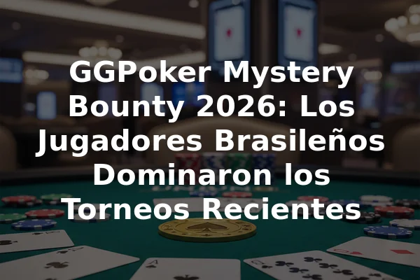 GGPoker Mystery Bounty 2026: Los Jugadores Brasileños Dominaron los Torneos Recientes