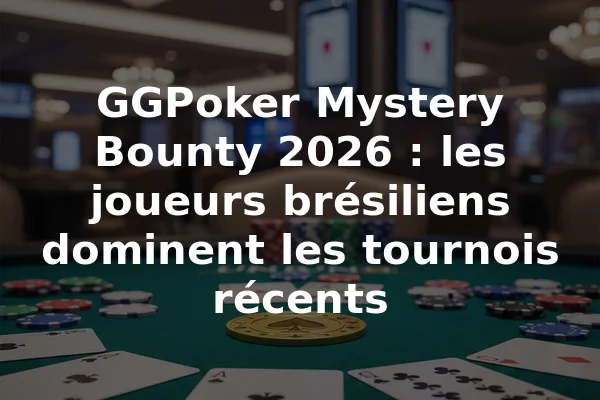 GGPoker Mystery Bounty 2026 : les joueurs brésiliens dominent les tournois récents
