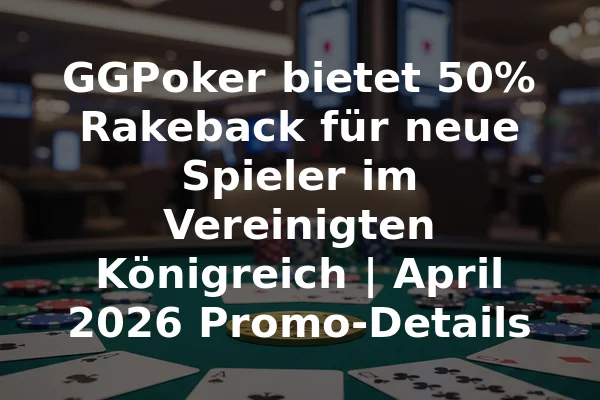 GGPoker bietet 50% Rakeback für neue Spieler im Vereinigten Königreich | April 2026 Promo-Details
