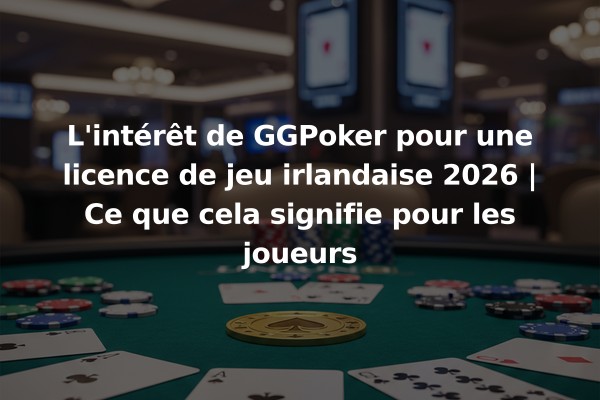 L'intérêt de GGPoker pour une licence de jeu irlandaise 2026 | Ce que cela signifie pour les joueurs