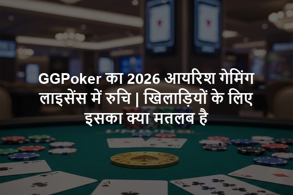 GGPoker का 2026 आयरिश गेमिंग लाइसेंस में रुचि | खिलाड़ियों के लिए इसका क्या मतलब है