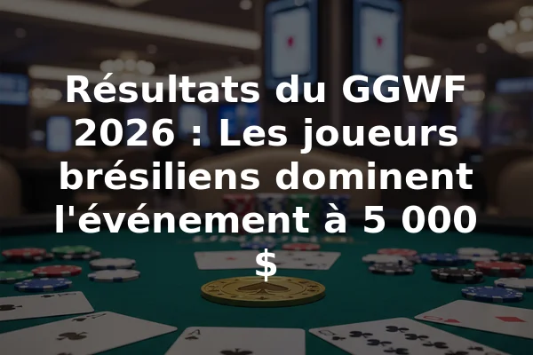 Résultats du GGWF 2026 : Les joueurs brésiliens dominent l'événement à 5 000 $