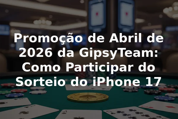Promoção de Abril de 2026 da GipsyTeam: Como Participar do Sorteio do iPhone 17