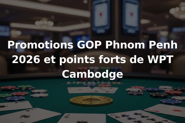 Promotions GOP Phnom Penh 2026 et points forts de WPT Cambodge