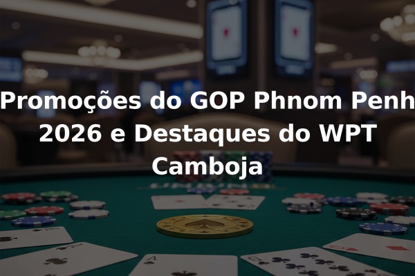 Promoções do GOP Phnom Penh 2026 e Destaques do WPT Camboja