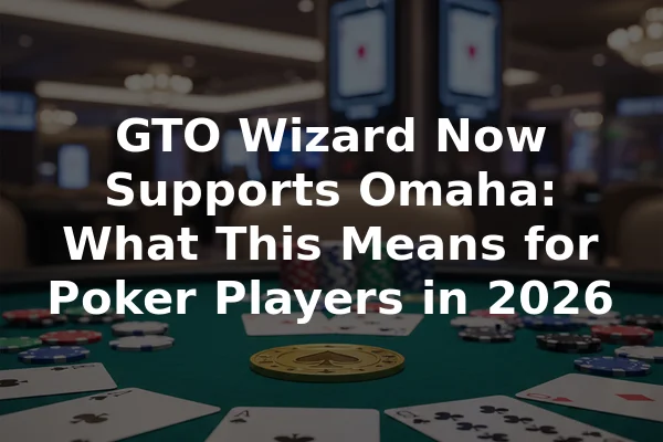 GTO Wizard Now Supports Omaha: What This Means for Poker Players in 2026