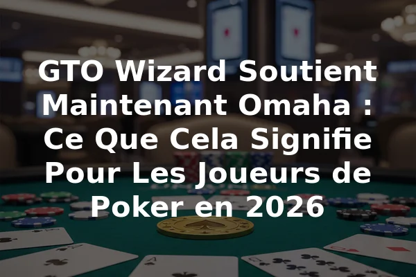 GTO Wizard Soutient Maintenant Omaha : Ce Que Cela Signifie Pour Les Joueurs de Poker en 2026