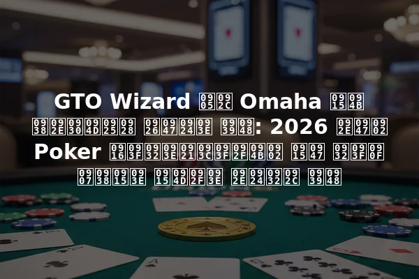 GTO Wizard अब Omaha को समर्थन देता है: 2026 में Poker खिलाड़ियों के लिए इसका क्या मतलब है