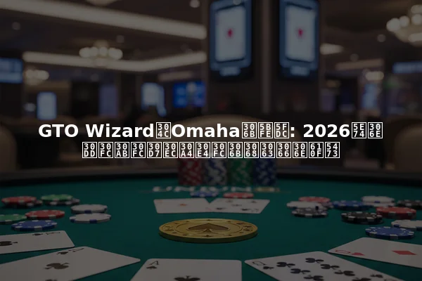 GTO WizardがOmahaに対応: 2026年のポーカープレイヤーにとっての意味