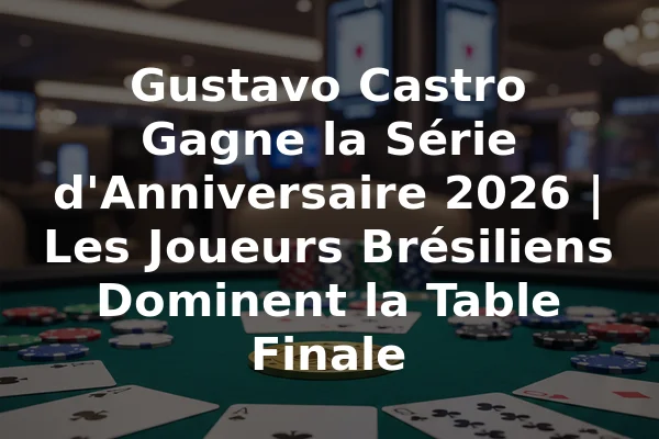 Gustavo Castro Gagne la Série d'Anniversaire 2026 | Les Joueurs Brésiliens Dominent la Table Finale