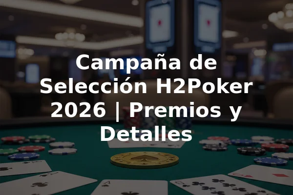 Campaña de Selección H2Poker 2026 | Premios y Detalles