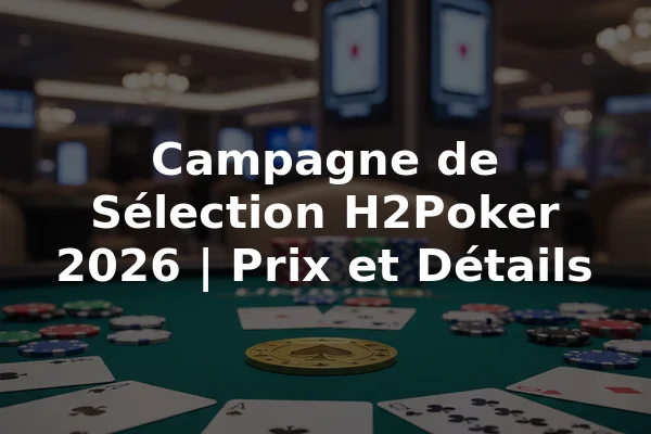 Campagne de Sélection H2Poker 2026 | Prix et Détails