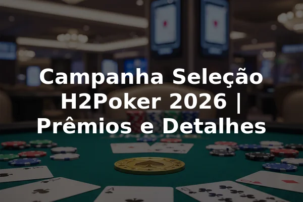 Campanha Seleção H2Poker 2026 | Prêmios e Detalhes