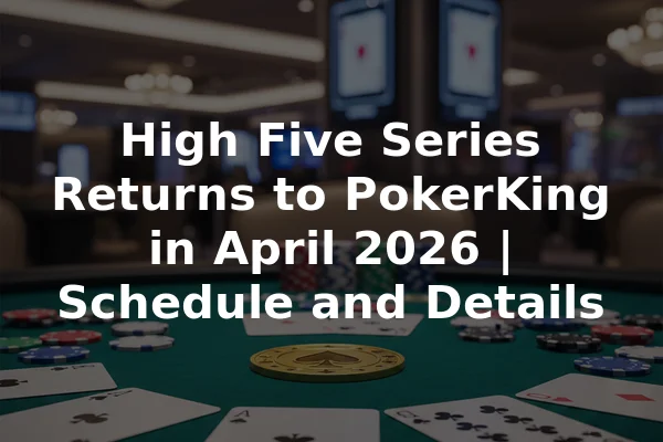 High Five Series Returns to PokerKing in April 2026 | Schedule and Details