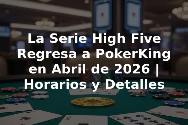 La Serie High Five Regresa a PokerKing en Abril de 2026 | Horarios y Detalles